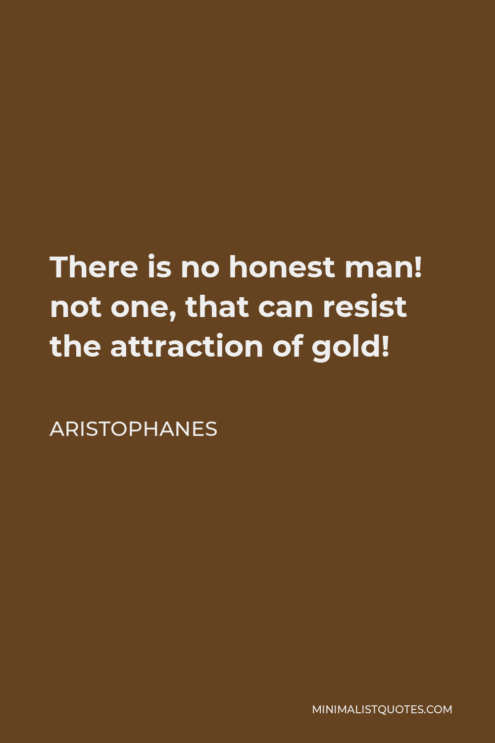 Aristophanes Quote - There is no honest man! not one, that can resist the attraction of gold!