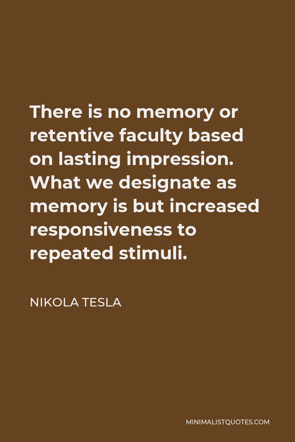 Nikola Tesla Quote - There is no memory or retentive faculty based on lasting impression. What we designate as memory is but increased responsiveness to repeated stimuli.