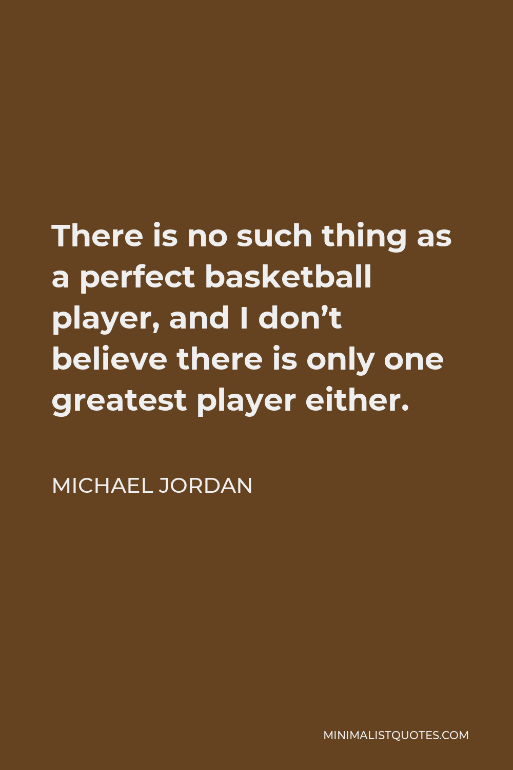 Michael Jordan Quote - There is no such thing as a perfect basketball player, and I don’t believe there is only one greatest player either.