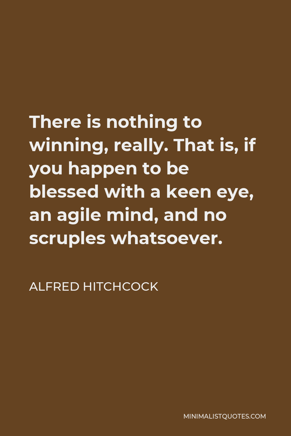 Alfred Hitchcock Quote - There is nothing to winning, really. That is, if you happen to be blessed with a keen eye, an agile mind, and no scruples whatsoever.