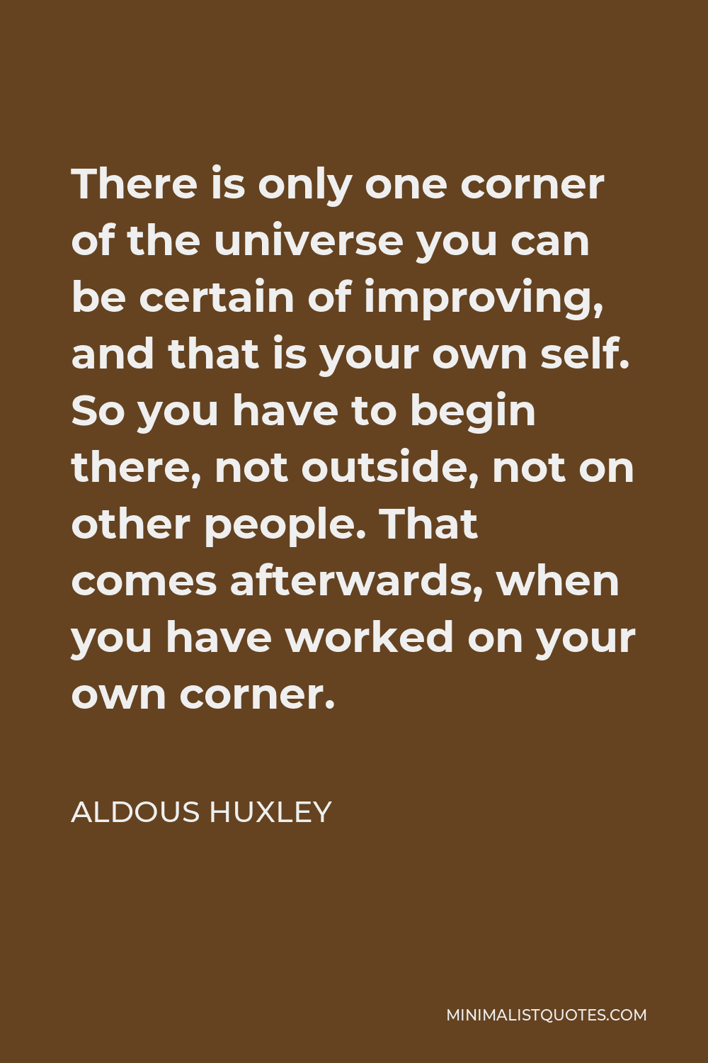 Aldous Huxley Quote - There is only one corner of the universe you can be certain of improving, and that’s your own self.