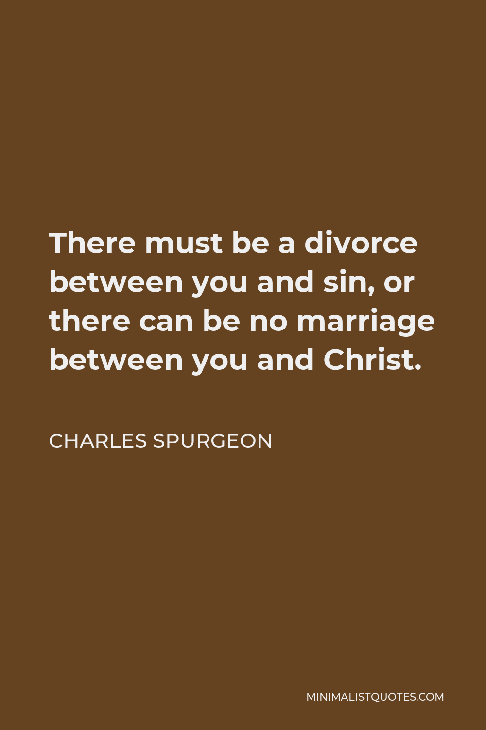 Charles Spurgeon Quote - There must be a divorce between you and sin, or there can be no marriage between you and Christ.