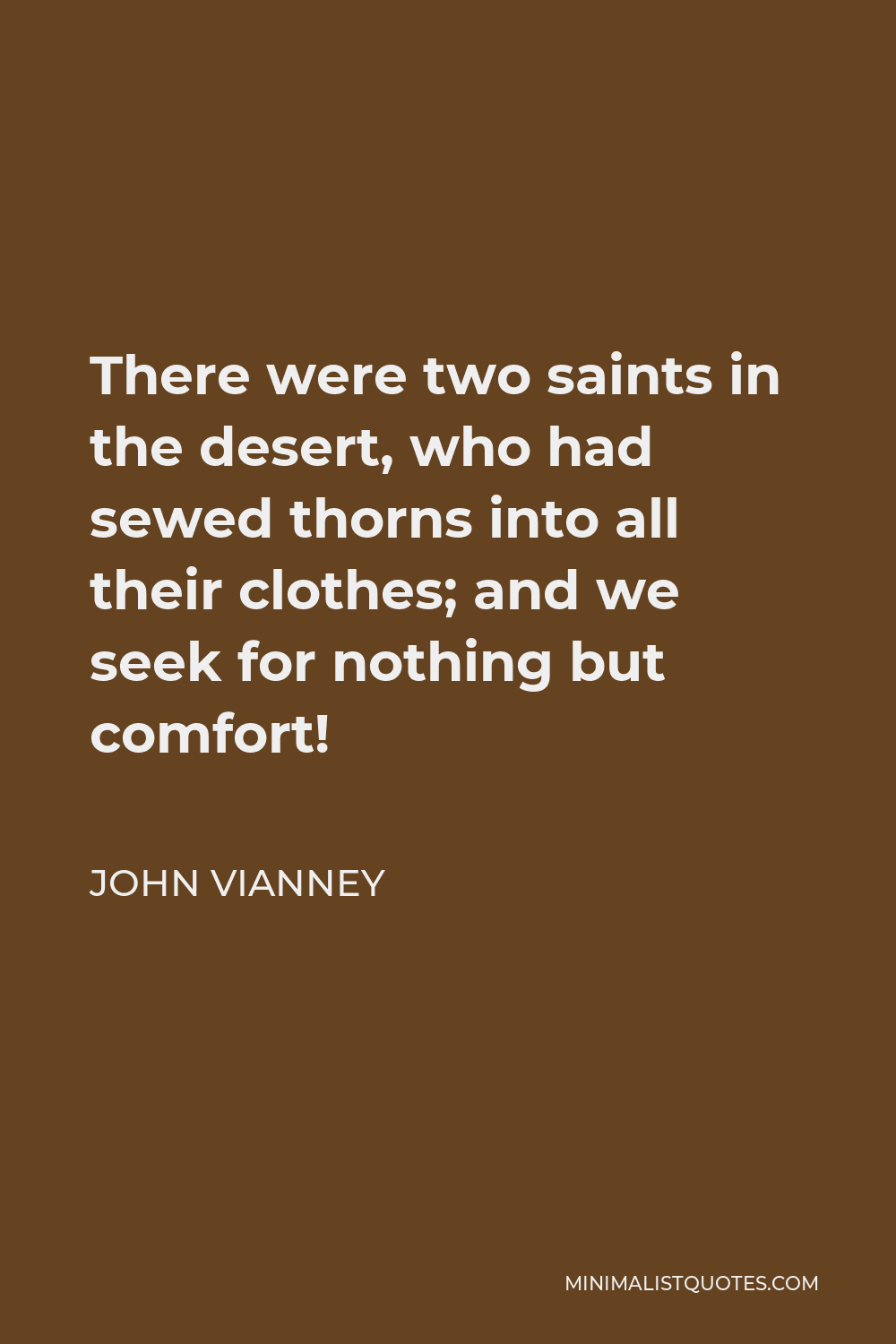 John Vianney Quote - There were two saints in the desert, who had sewed thorns into all their clothes; and we seek for nothing but comfort!