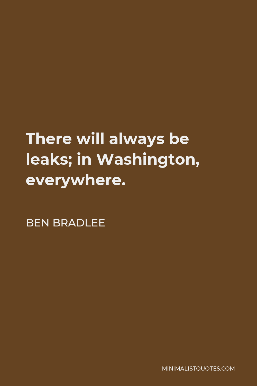 Ben Bradlee Quote - There will always be leaks; in Washington, everywhere.