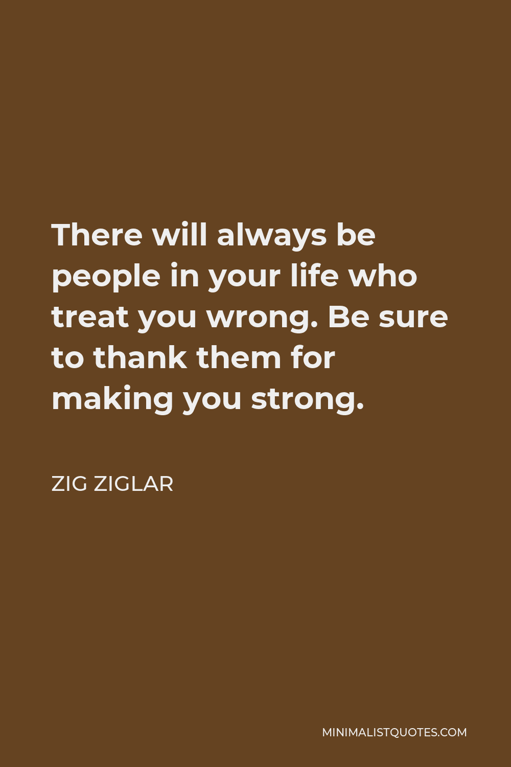 Zig Ziglar Quote: There will always be people in your life who treat ...