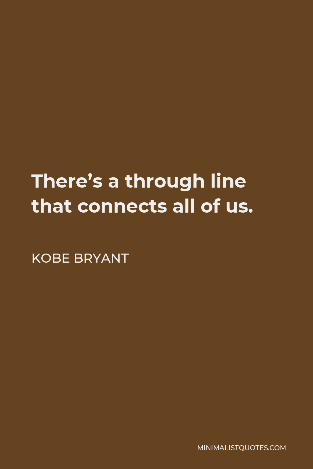 Kobe Bryant Quote - There’s a through line that connects all of us.