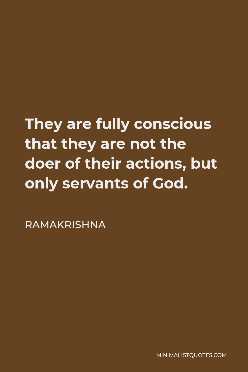 Ramakrishna Quote - They are fully conscious that they are not the doer of their actions, but only servants of God.