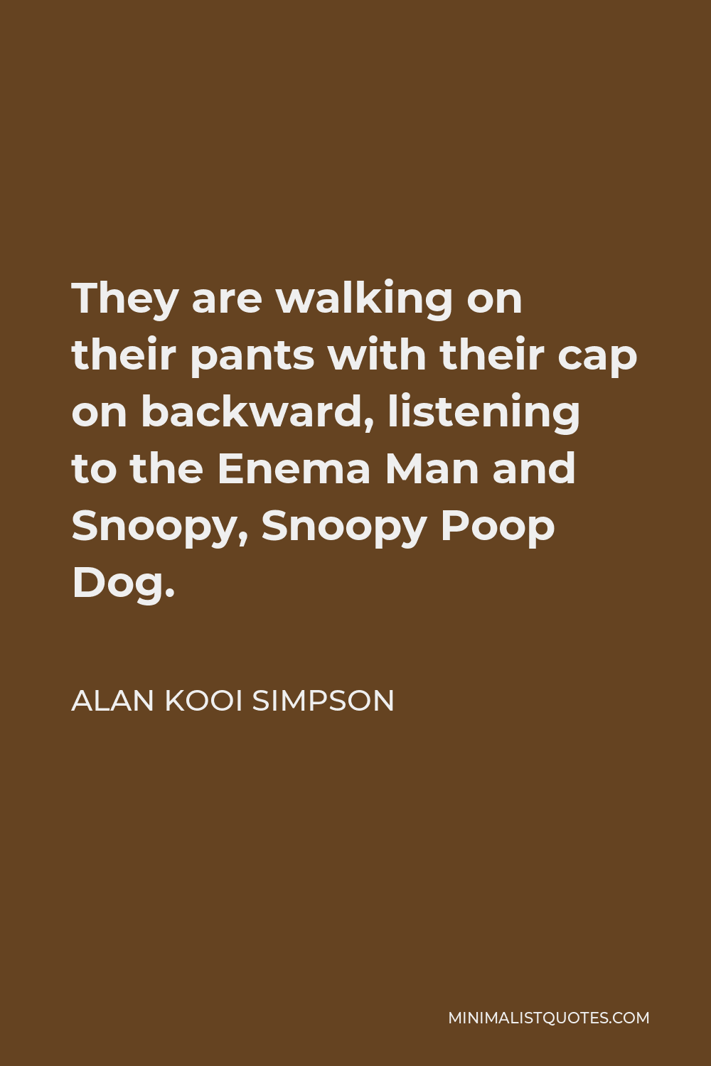 Alan Kooi Simpson Quote - They are walking on their pants with their cap on backward, listening to the Enema Man and Snoopy, Snoopy Poop Dog.