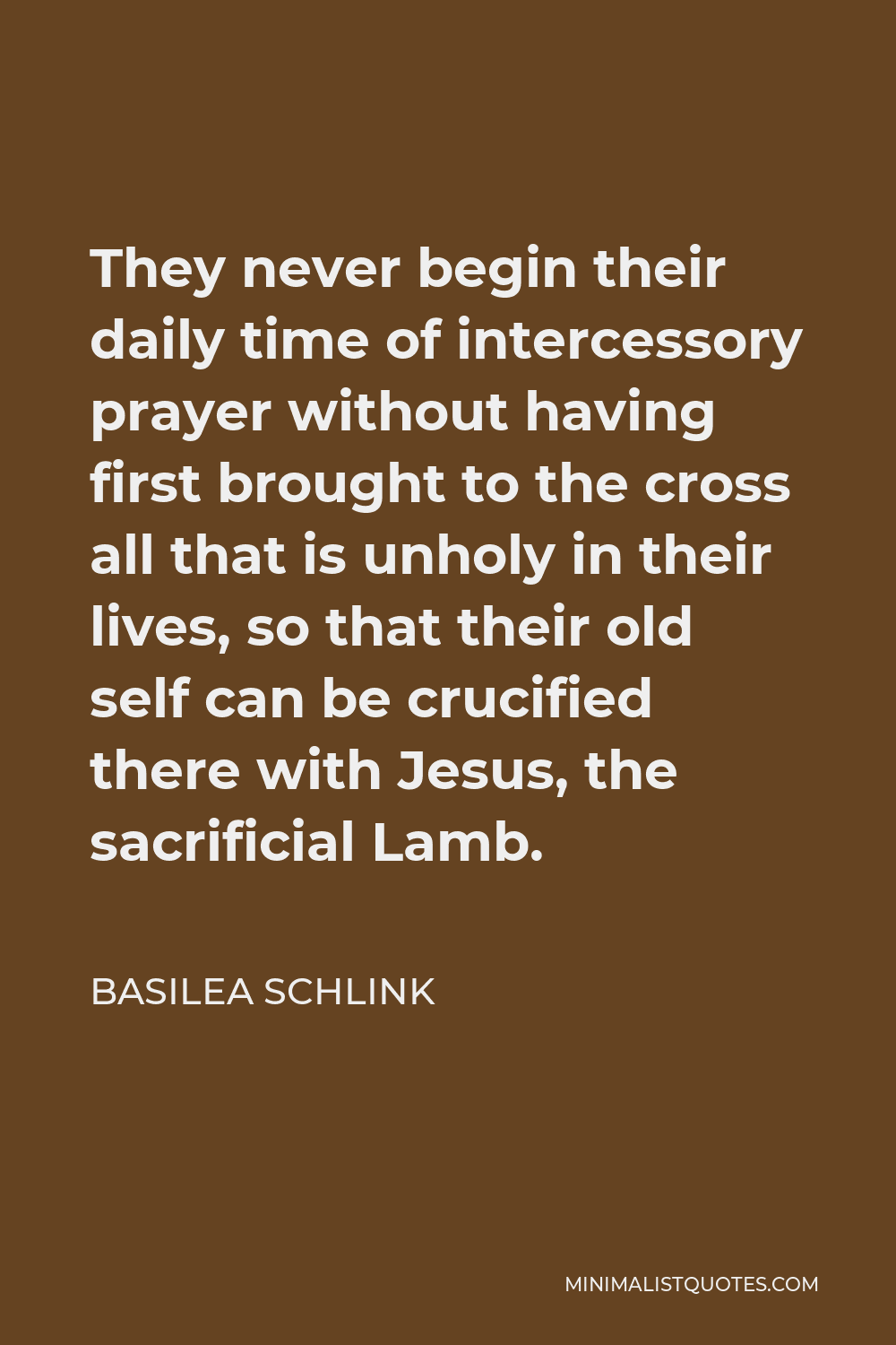 Basilea Schlink Quote - They never begin their daily time of intercessory prayer without having first brought to the cross all that is unholy in their lives, so that their old self can be crucified there with Jesus, the sacrificial Lamb.
