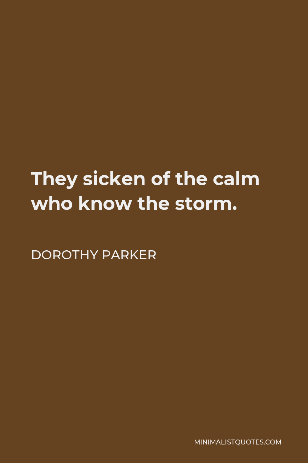 Dorothy Parker Quote - They sicken of the calm who know the storm.