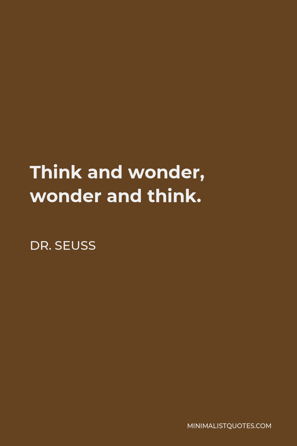 Dr. Seuss Quote - Think and wonder, wonder and think.