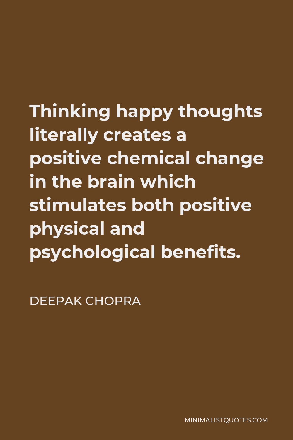 Deepak Chopra Quote: Thinking happy thoughts literally creates a positive  chemical change in the brain which stimulates both positive physical and  psychological benefits.