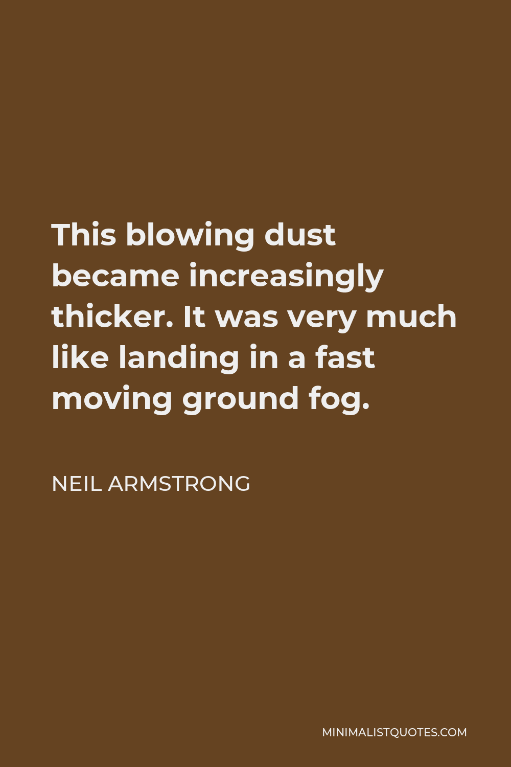 Neil Armstrong Quote - This blowing dust became increasingly thicker. It was very much like landing in a fast moving ground fog.