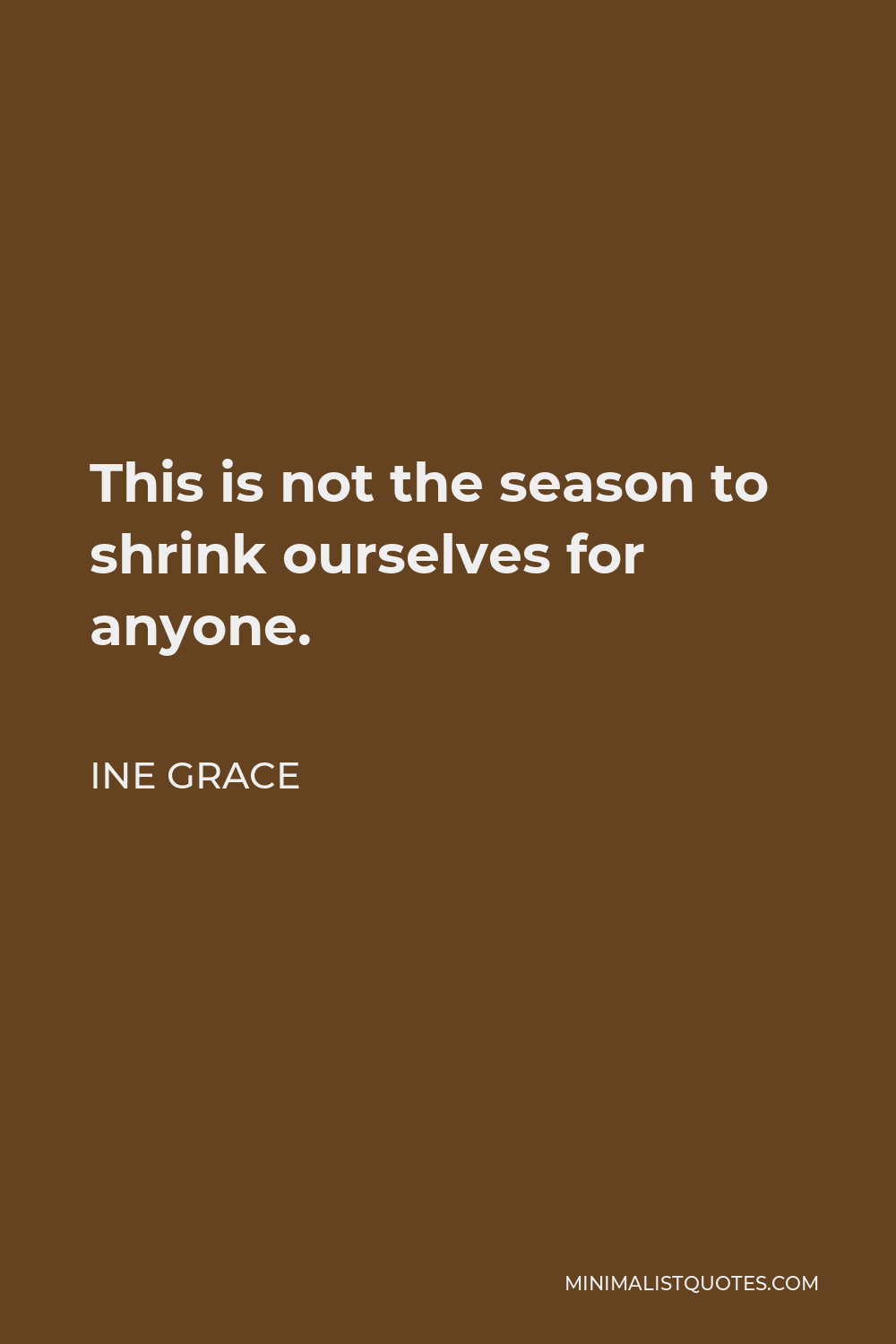Ine Grace Quote - This is not the season to shrink ourselves for anyone.