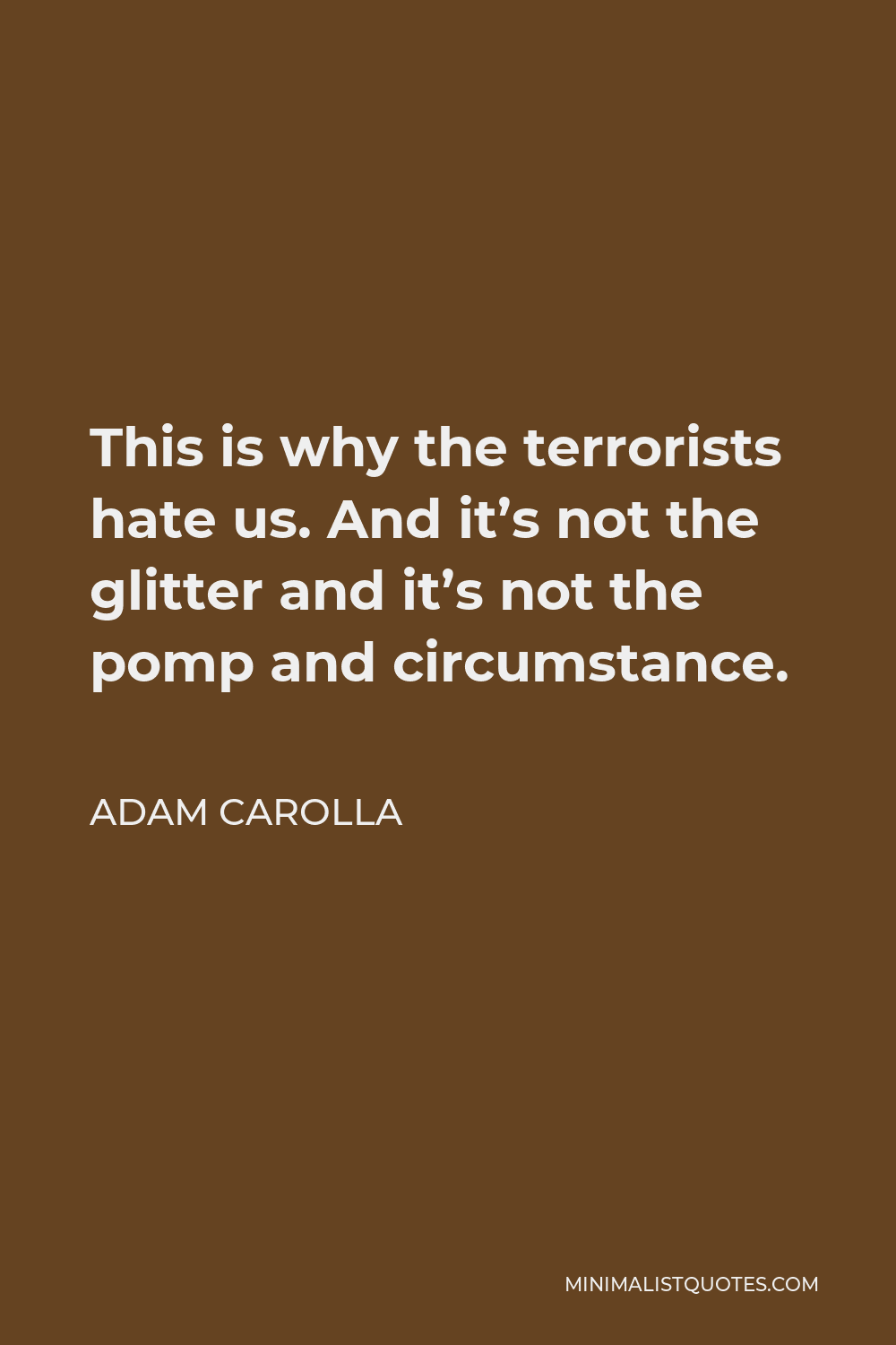 Adam Carolla Quote - This is why the terrorists hate us. And it’s not the glitter and it’s not the pomp and circumstance.