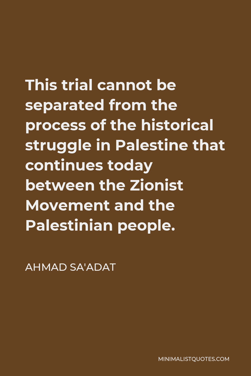 Ahmad Sa'adat Quote - This trial cannot be separated from the process of the historical struggle in Palestine that continues today between the Zionist Movement and the Palestinian people.