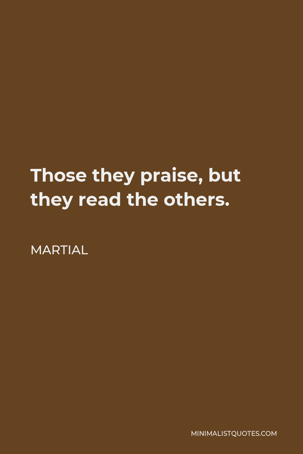 Martial Quote - Those they praise, but they read the others.