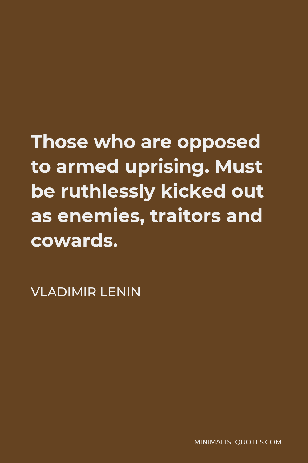 Vladimir Lenin Quote - Those who are opposed to armed uprising. Must be ruthlessly kicked out as enemies, traitors and cowards.
