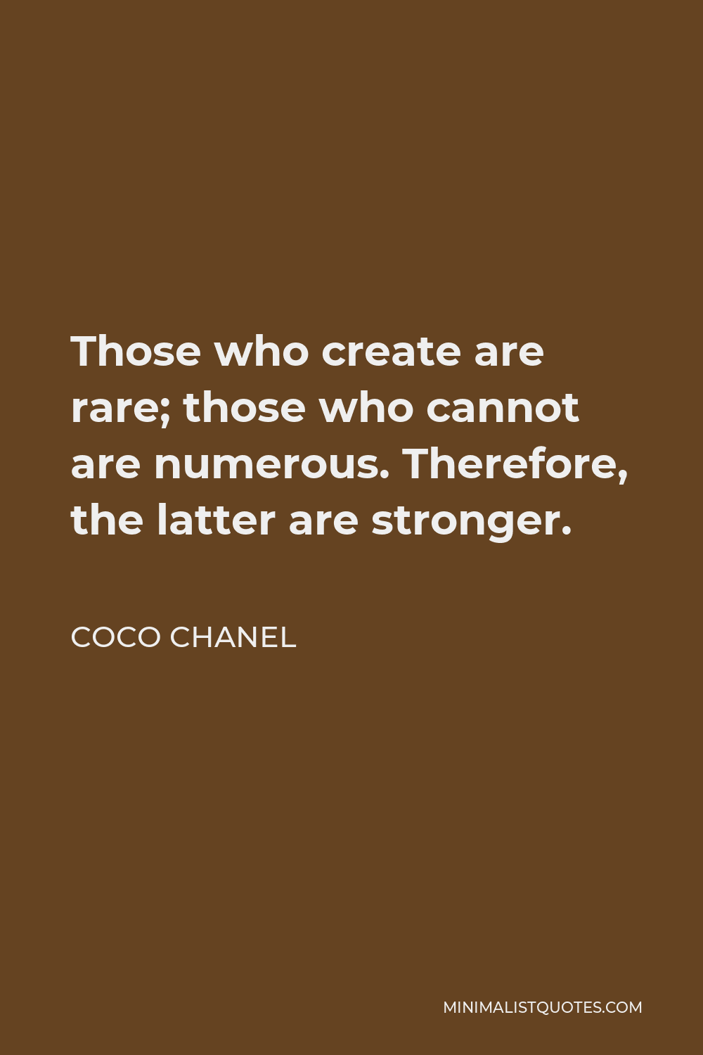 Coco Chanel Quote - Those who create are rare; those who cannot are numerous. Therefore, the latter are stronger.