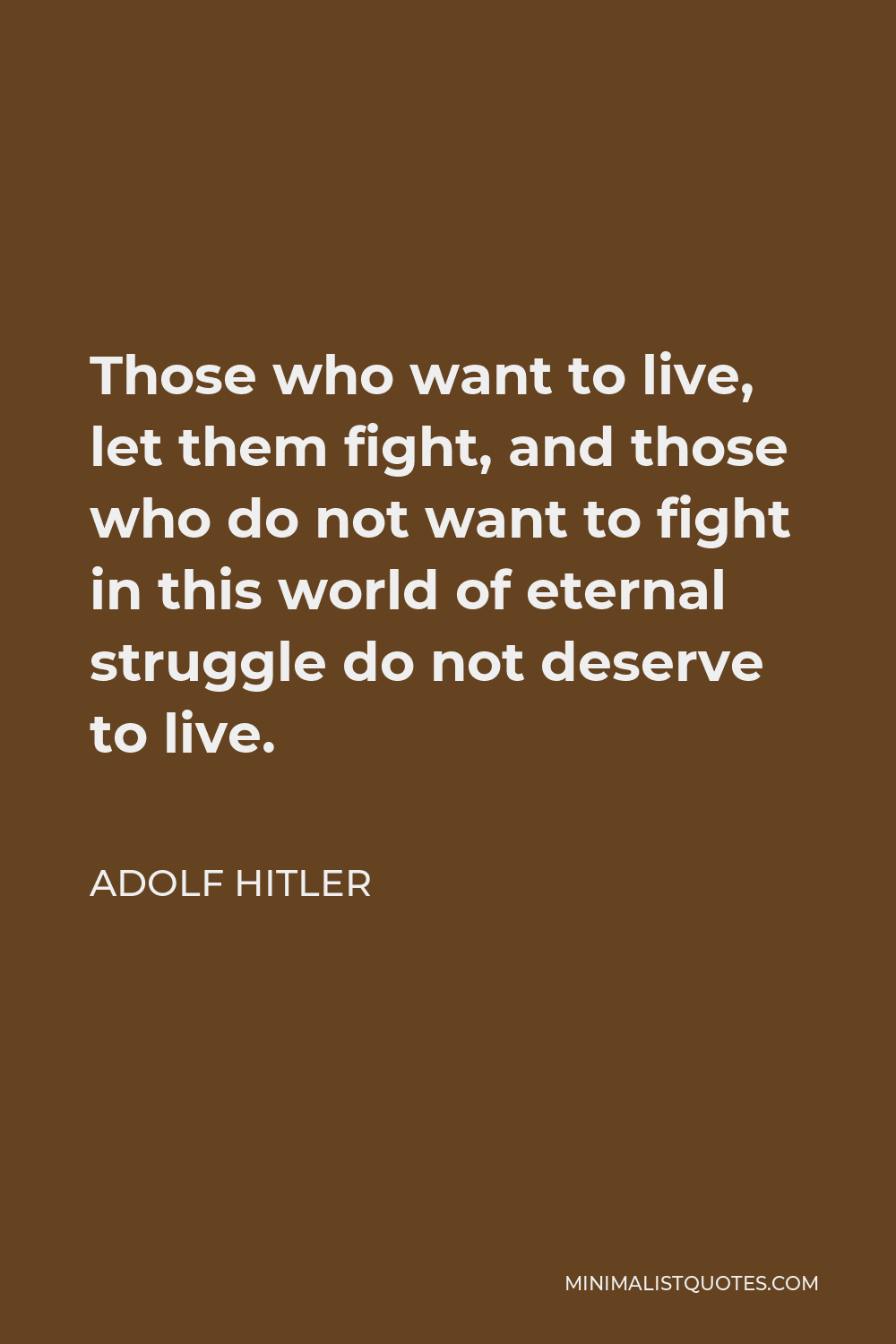 Adolf Hitler Quote - Those who want to live, let them fight, and those who do not want to fight in this world of eternal struggle do not deserve to live.
