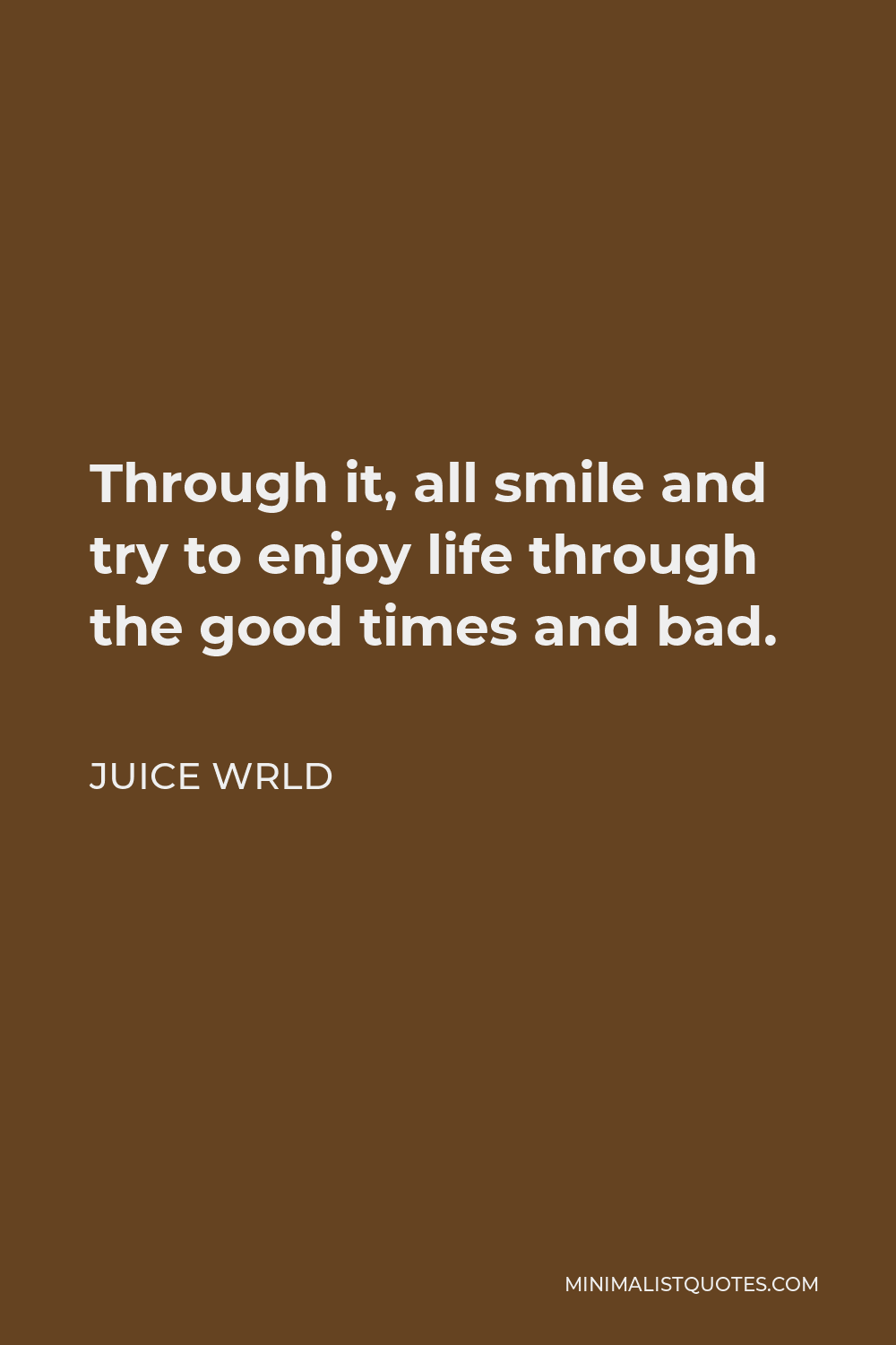 Juice Wrld Quote - Through it, all smile and try to enjoy life through the good times and bad.
