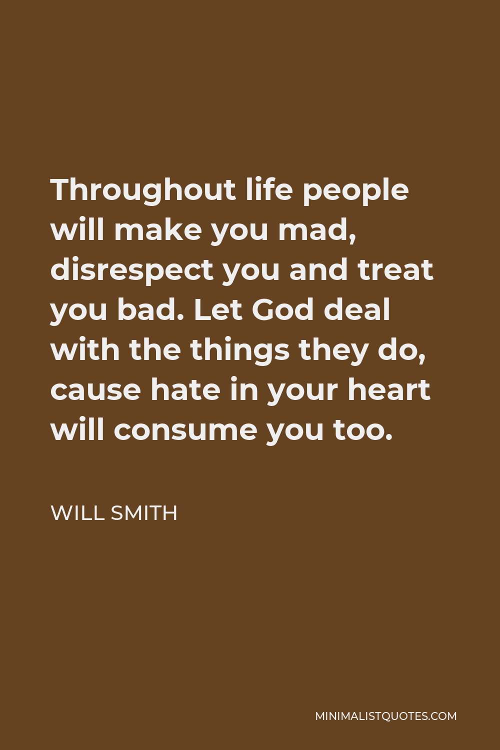 Will Smith Quote - Throughout life people will make you mad, disrespect you and treat you bad. Let God deal with the things they do, cause hate in your heart will consume you too.