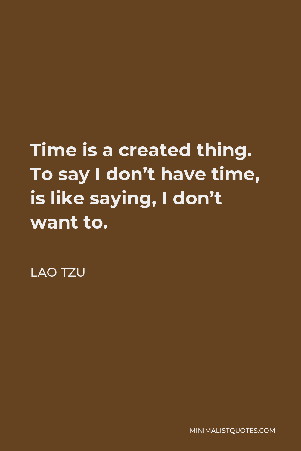 Lao Tzu Quote - Time is a created thing. To say I don’t have time, is like saying, I don’t want to.