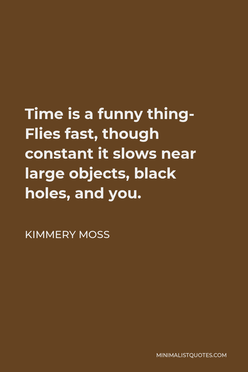 Kimmery Moss Quote - Time is a funny thing- Flies fast, though constant it slows near large objects, black holes, and you.