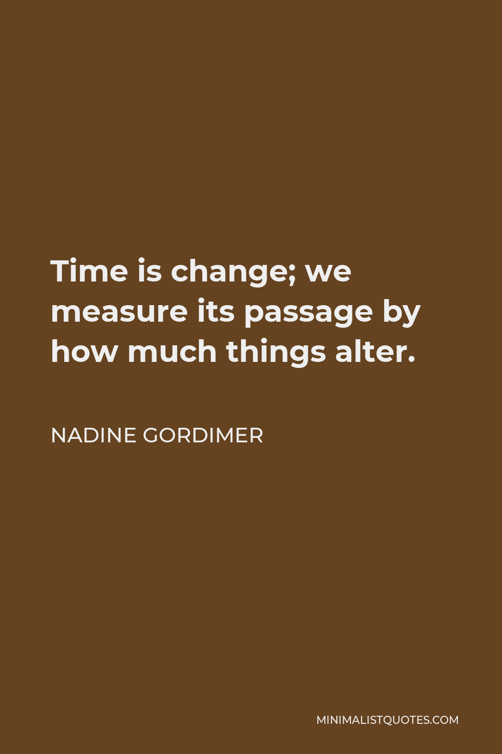 Nadine Gordimer Quote - Time is change; we measure its passage by how much things alter.