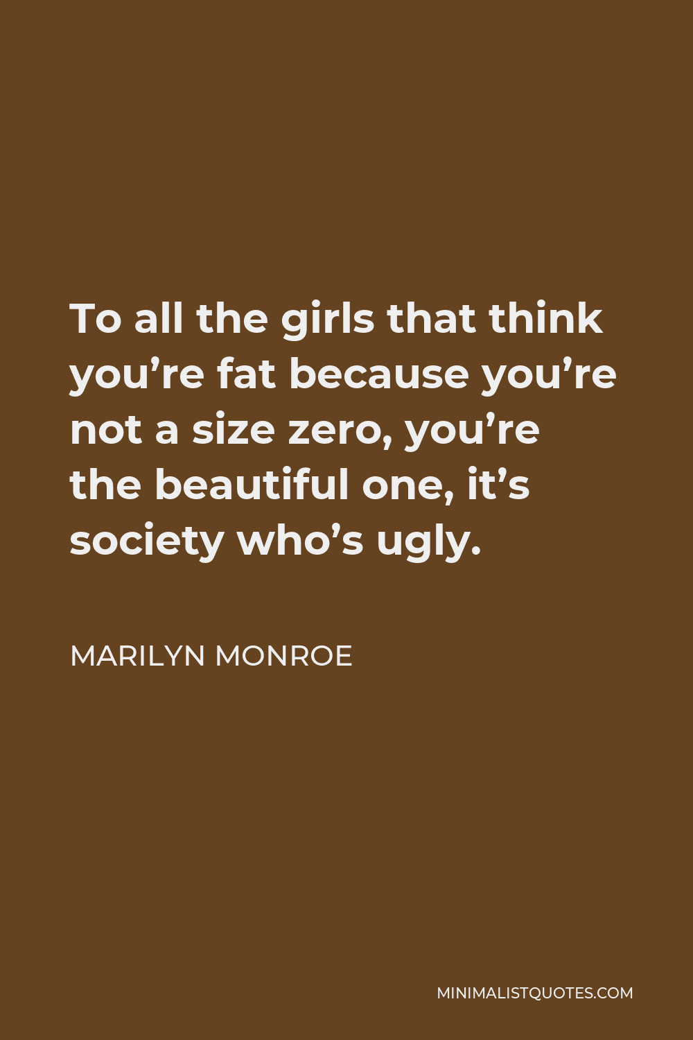 Marilyn Monroe Quote - To all the girls that think you’re fat because you’re not a size zero, you’re the beautiful one, it’s society who’s ugly.