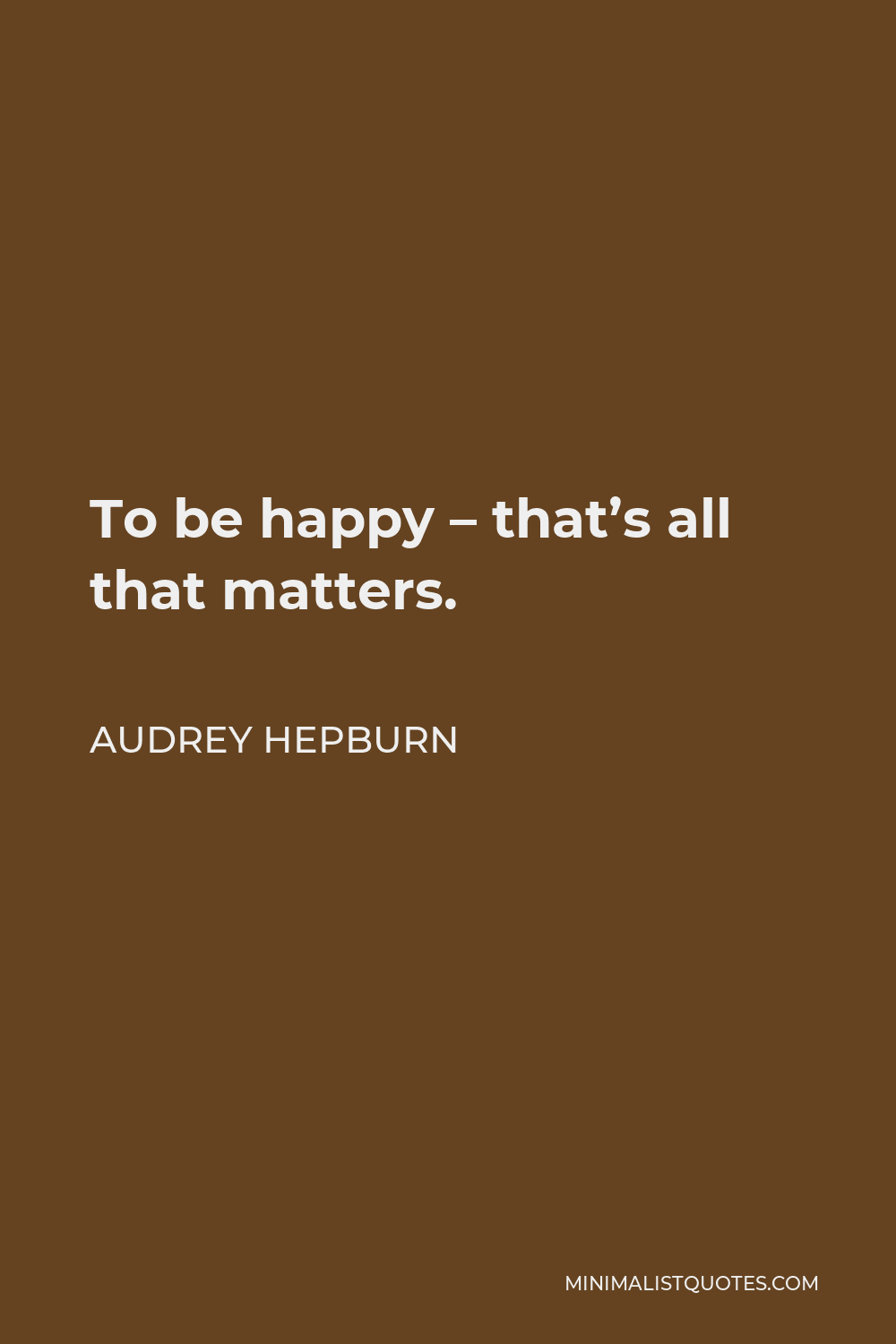 Audrey Hepburn Quote - To be happy – that’s all that matters.