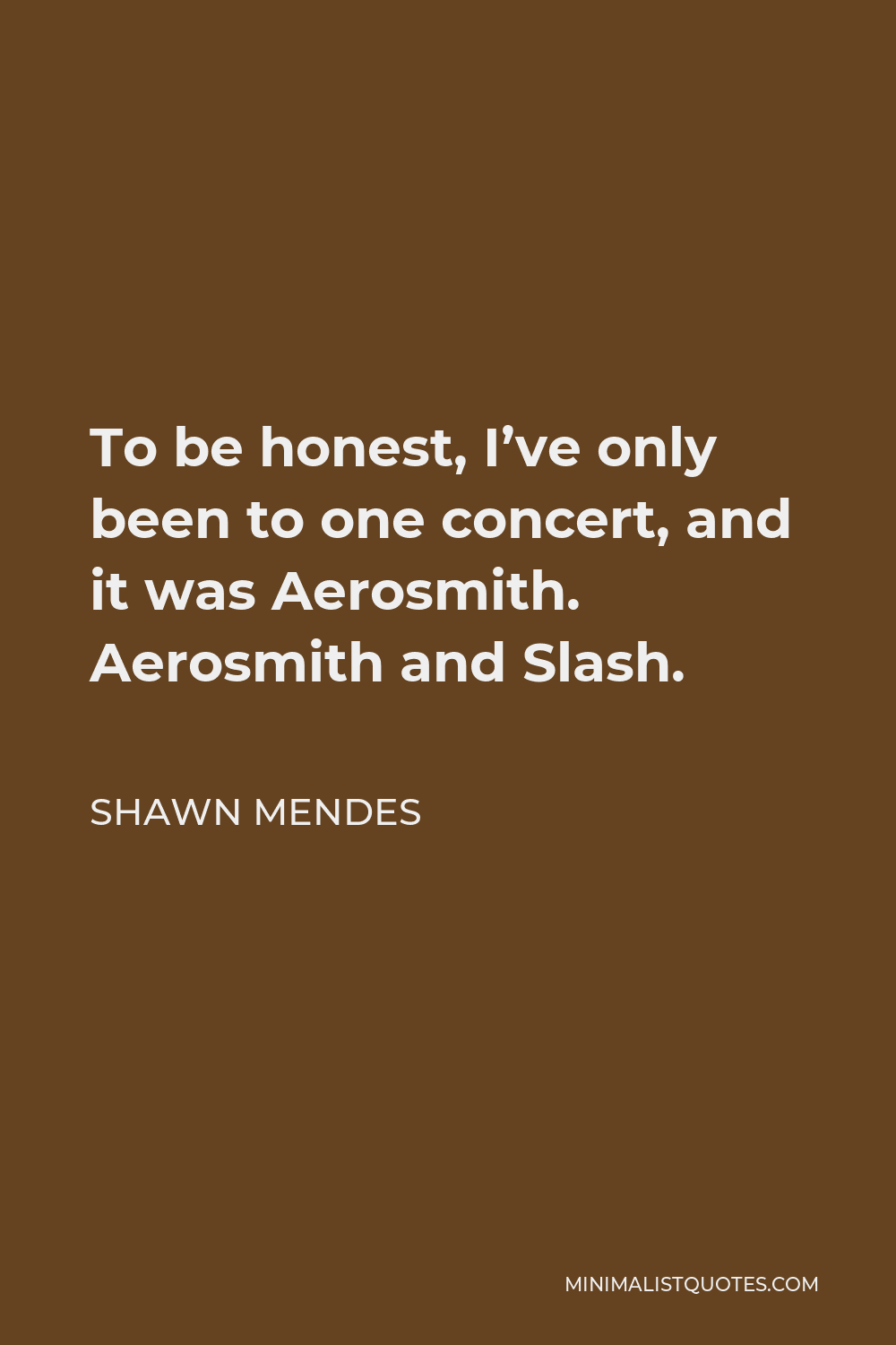 Shawn Mendes Quote - To be honest, I’ve only been to one concert, and it was Aerosmith. Aerosmith and Slash.