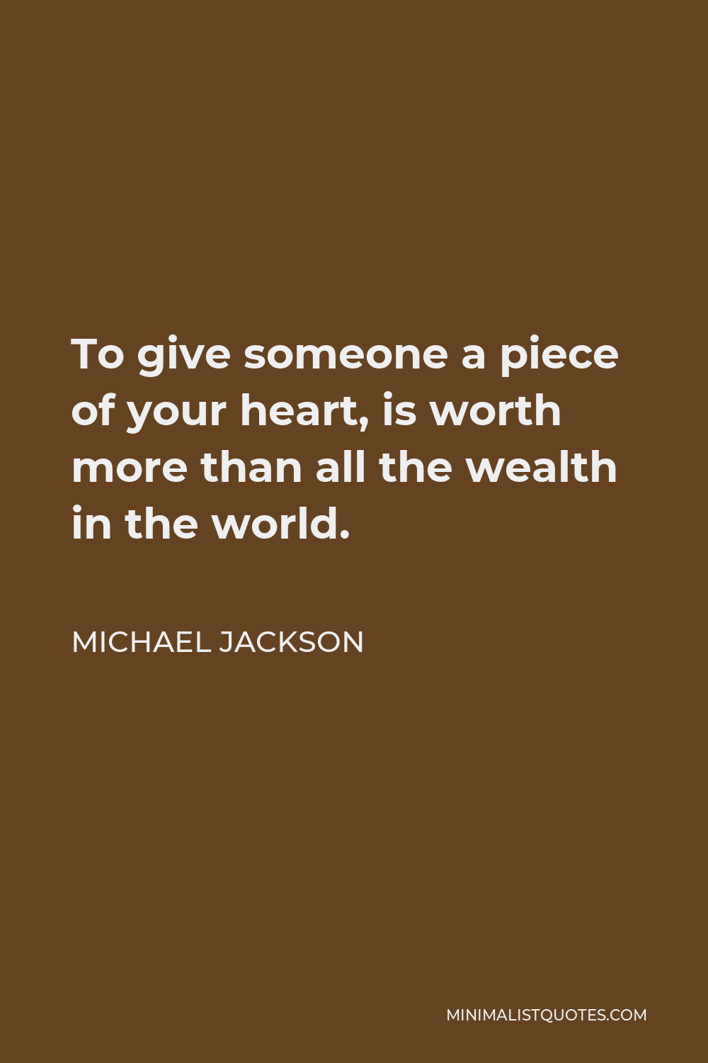 Michael Jackson Quote - To give someone a piece of your heart, is worth more than all the wealth in the world.