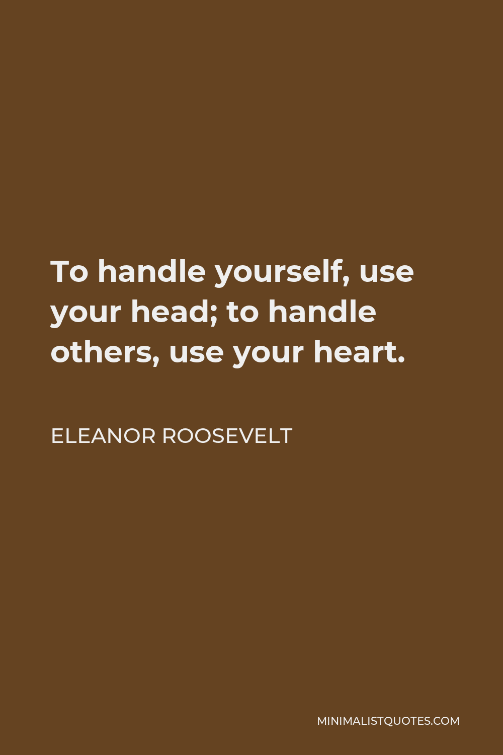 Eleanor Roosevelt Quote - To handle yourself, use your head; to handle others, use your heart.