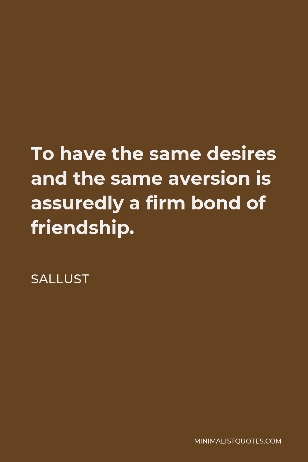 Sallust Quote - To have the same desires and the same aversion is assuredly a firm bond of friendship.