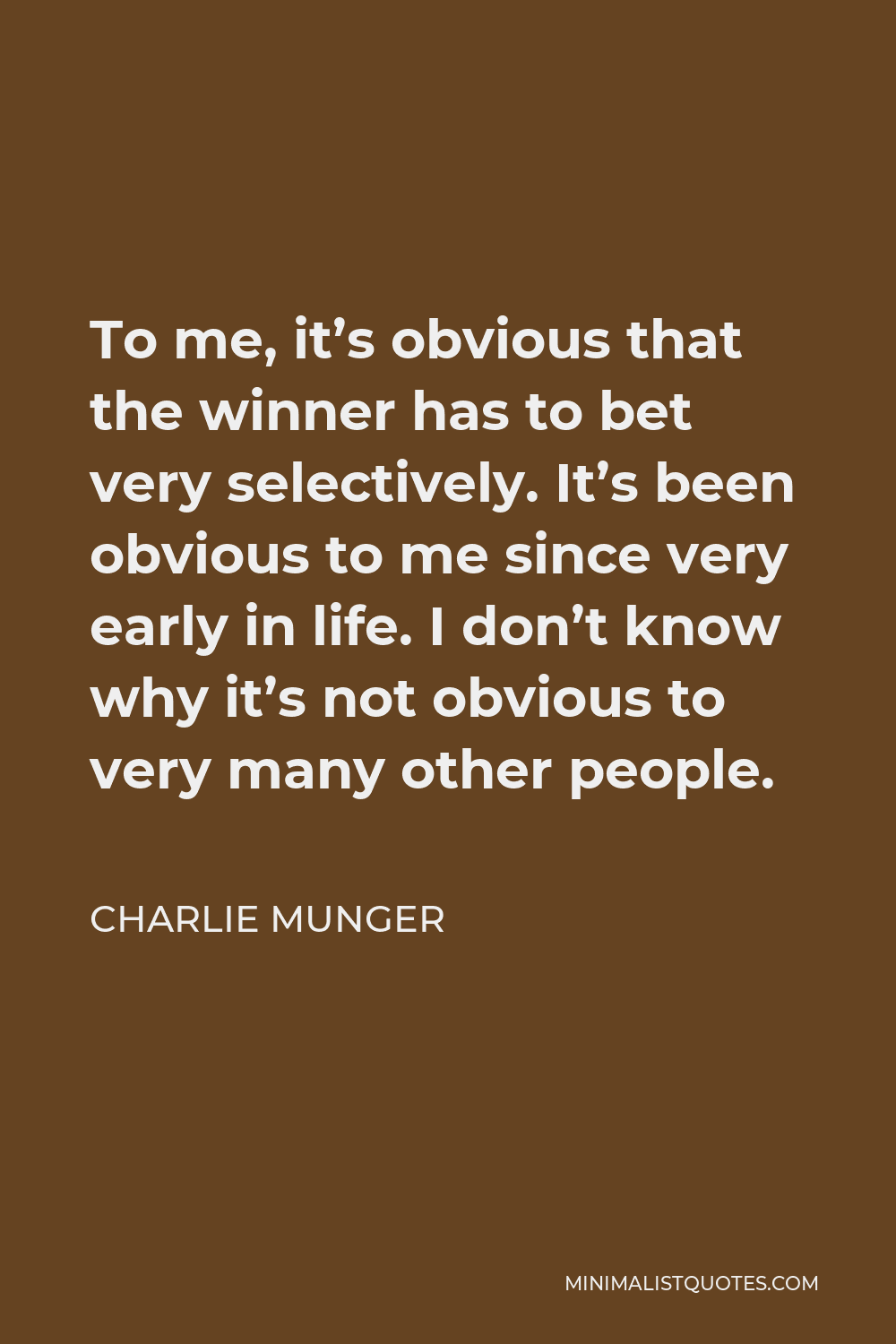 Charlie Munger Quote - To me, it’s obvious that the winner has to bet very selectively. It’s been obvious to me since very early in life. I don’t know why it’s not obvious to very many other people.