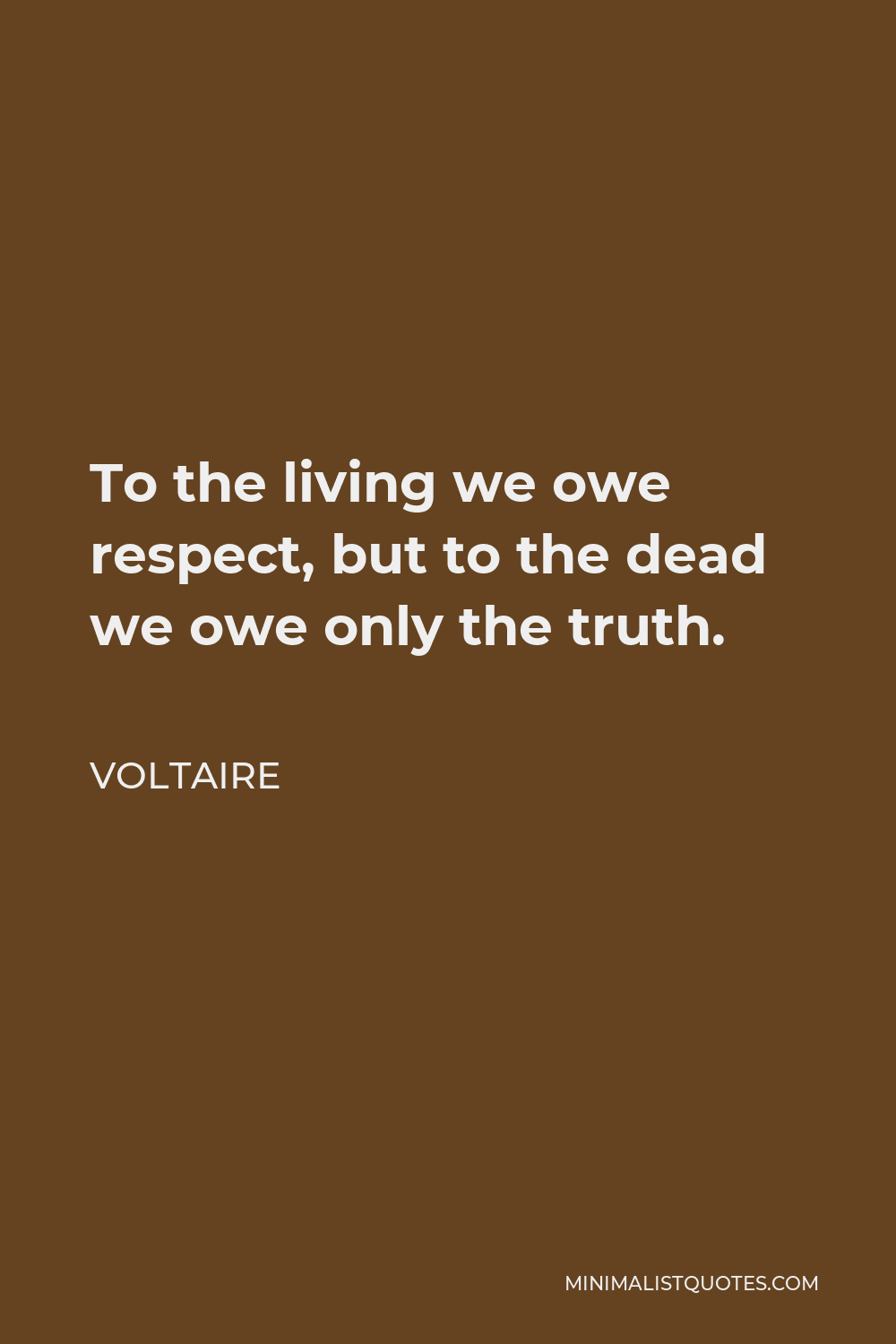Voltaire Quote - To the living we owe respect, but to the dead we owe only the truth.