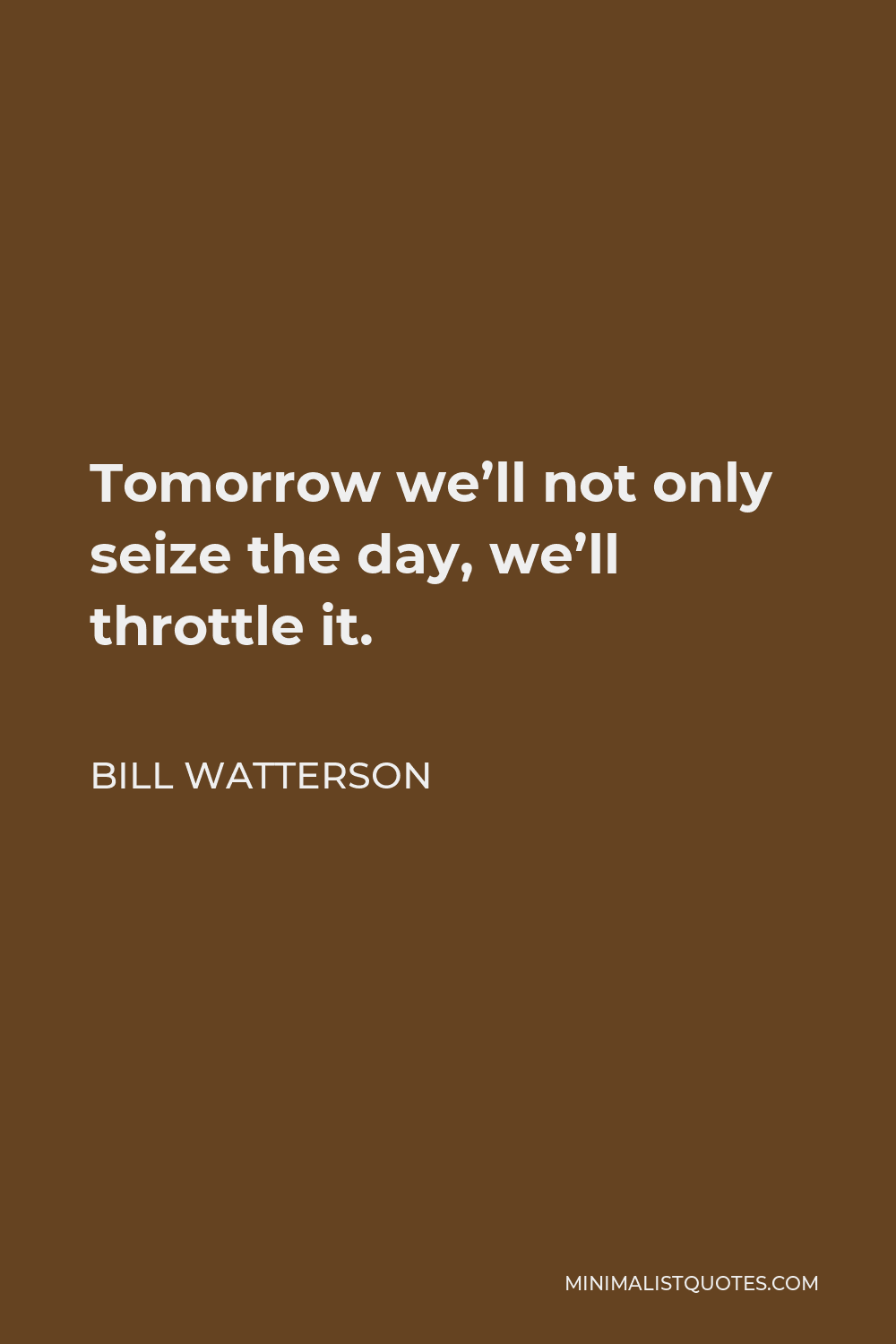 Bill Watterson Quote - Tomorrow we’ll not only seize the day, we’ll throttle it.