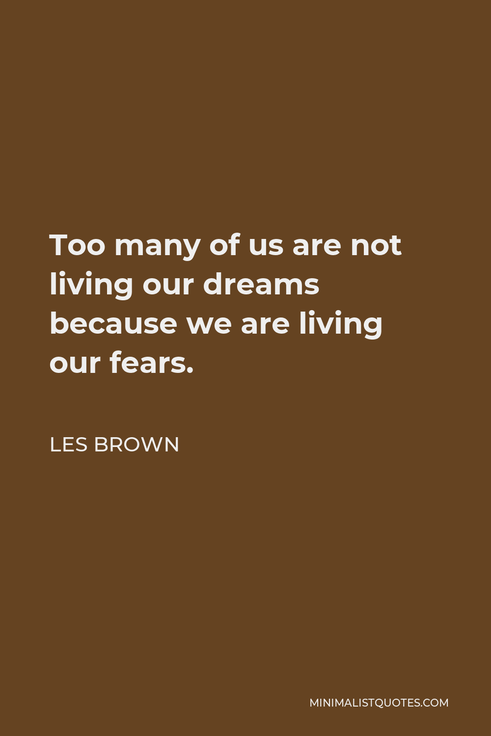 Les Brown Quote - Too many of us are not living our dreams because we are living our fears.