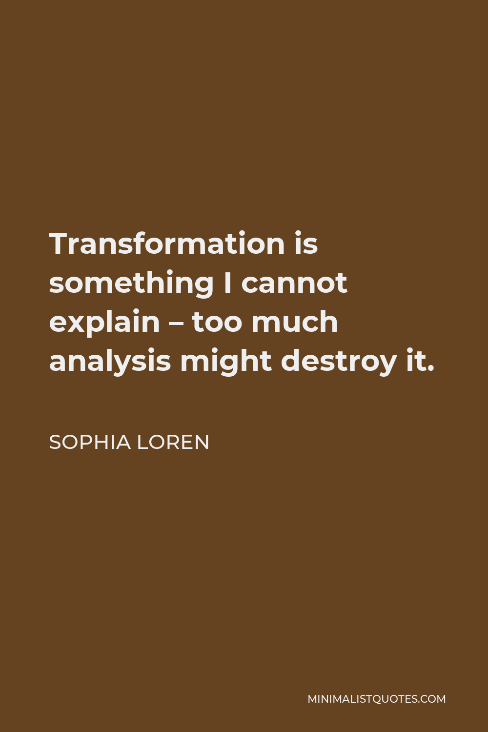Sophia Loren Quote - Transformation is something I cannot explain – too much analysis might destroy it.