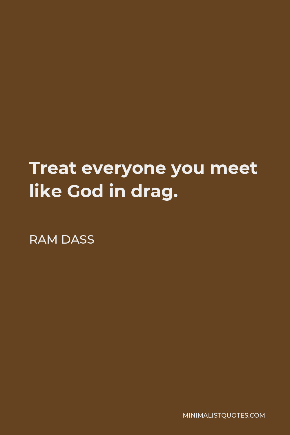 Ram Dass Quote - Treat everyone you meet like God in drag.