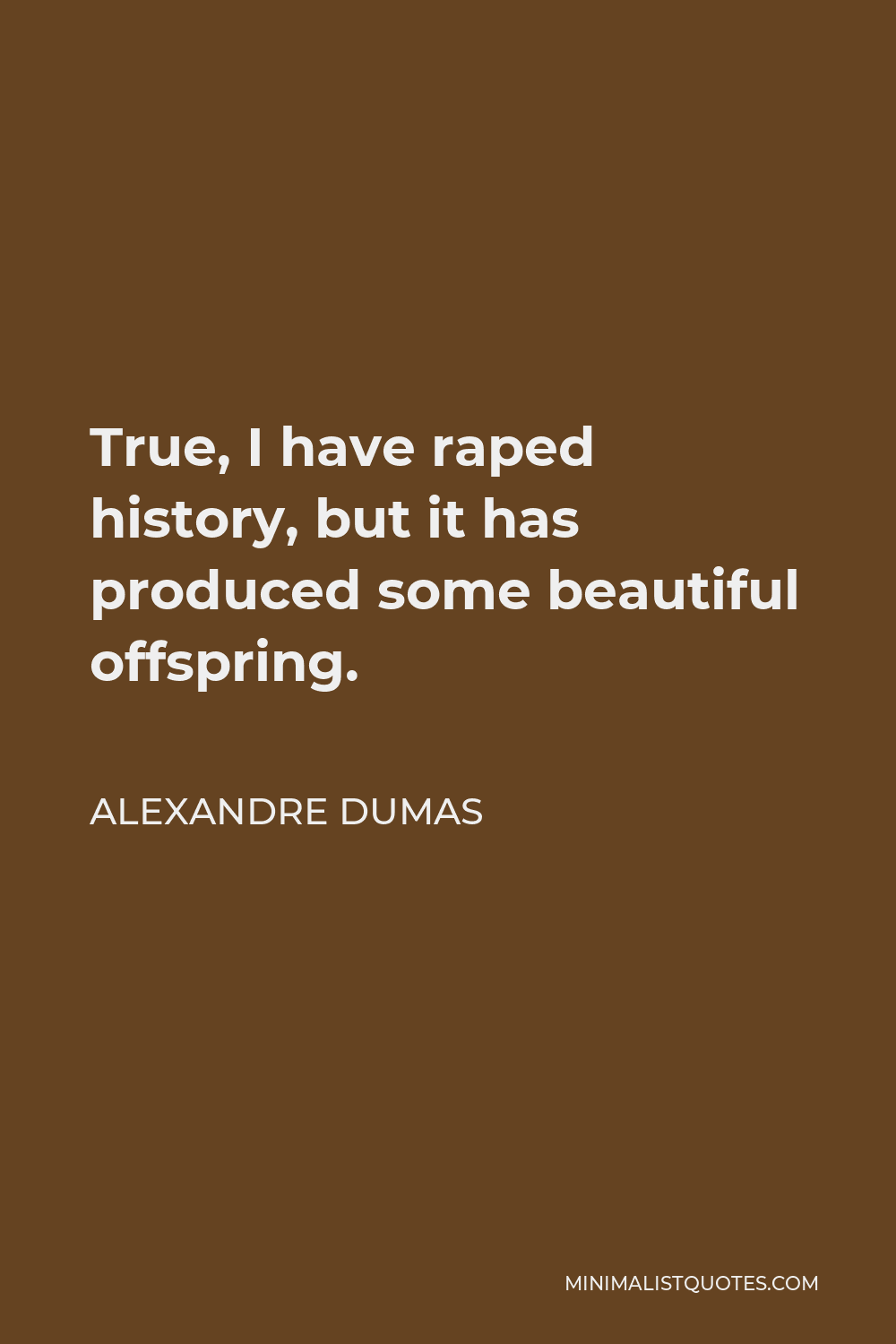 Alexandre Dumas Quote - True, I have raped history, but it has produced some beautiful offspring.