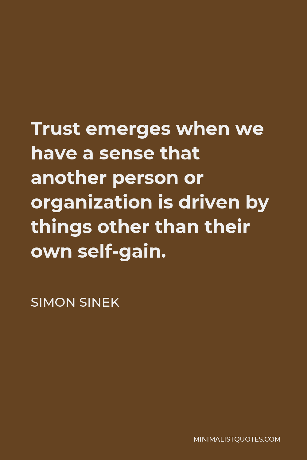 Simon Sinek Quote - Trust emerges when we have a sense that another person or organization is driven by things other than their own self-gain.