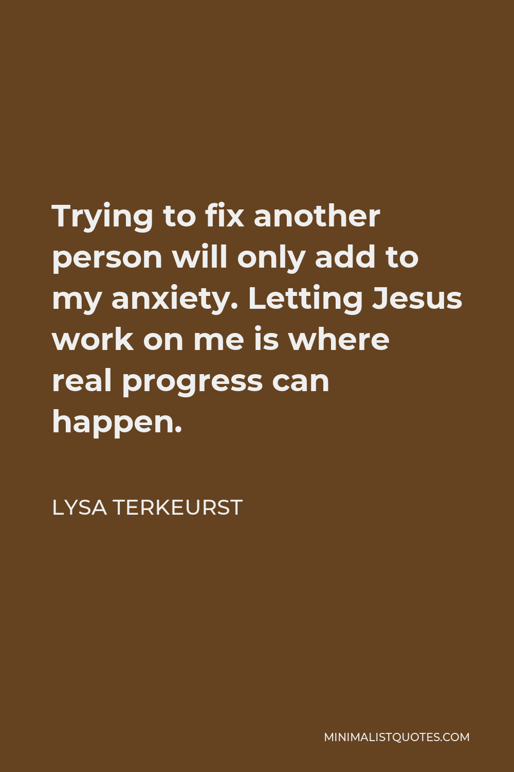 Lysa TerKeurst Quote - Trying to fix another person will only add to my anxiety. Letting Jesus work on me is where real progress can happen.