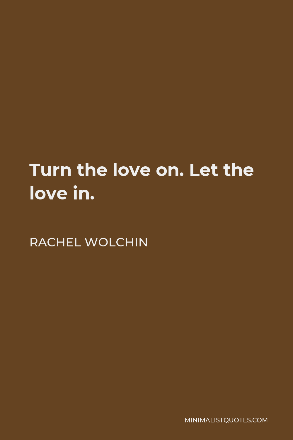 Rachel Wolchin Quote - Turn the love on. Let the love in.