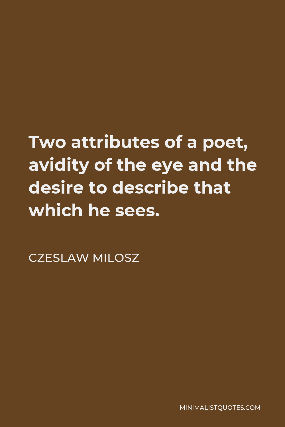 Czeslaw Milosz Quote - Two attributes of a poet, avidity of the eye and the desire to describe that which he sees.