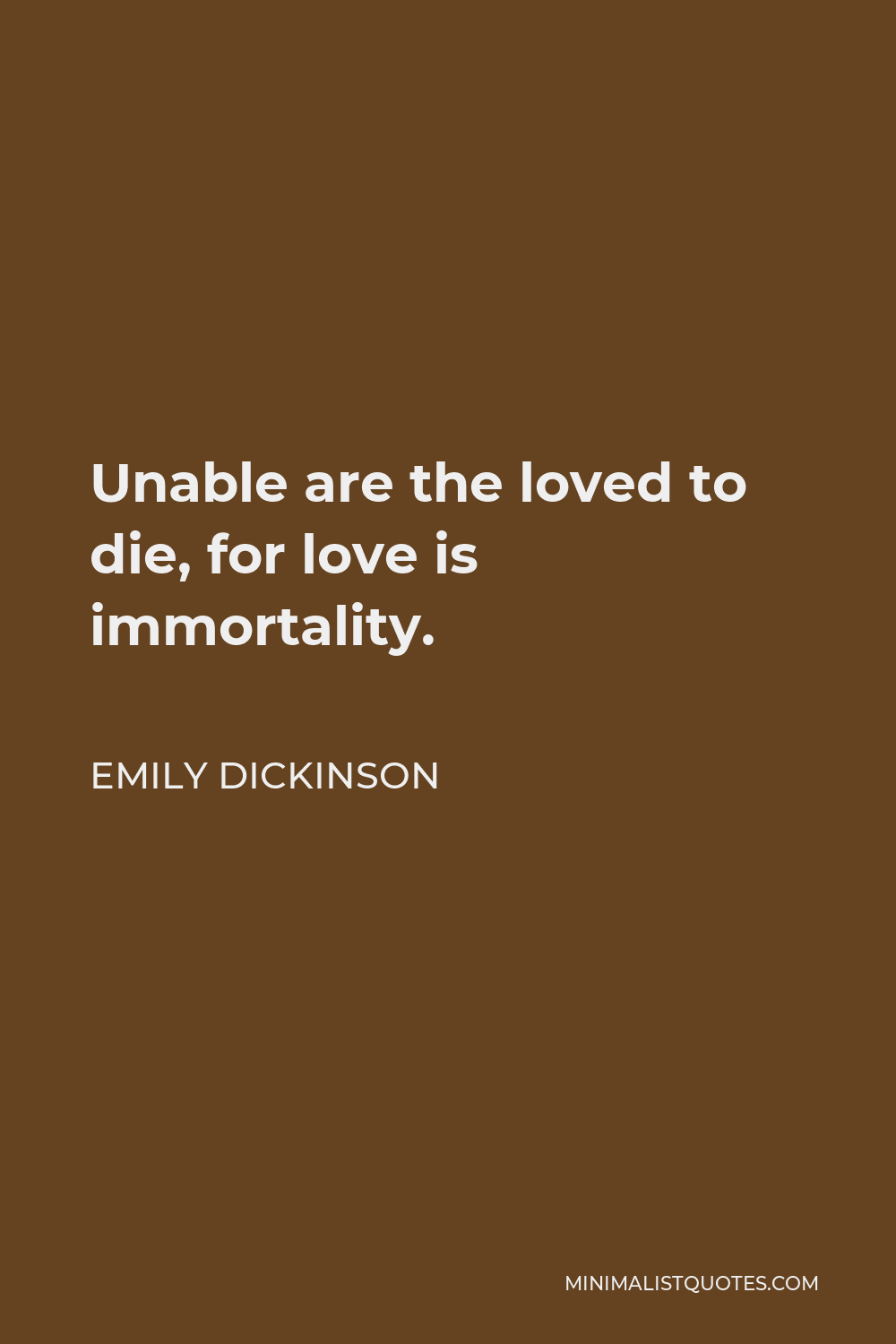 Emily Dickinson Quote: Unable are the loved to die, for love is ...