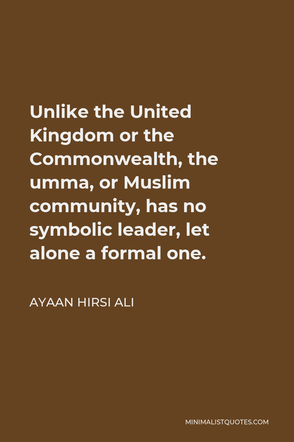 Ayaan Hirsi Ali Quote - Unlike the United Kingdom or the Commonwealth, the umma, or Muslim community, has no symbolic leader, let alone a formal one.