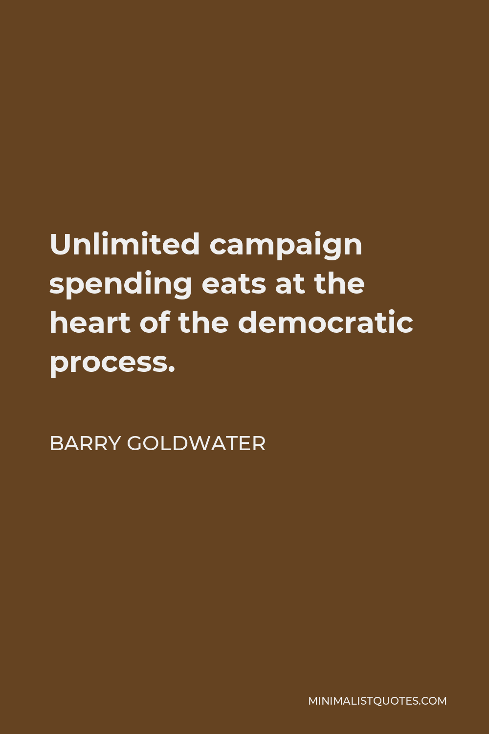 Barry Goldwater Quote - Unlimited campaign spending eats at the heart of the democratic process.