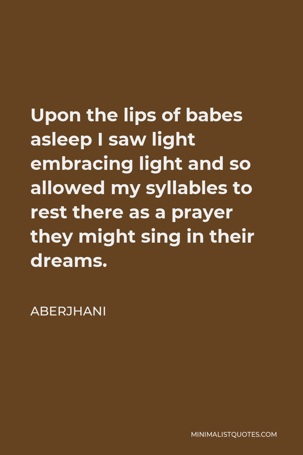 Aberjhani Quote - Upon the lips of babes asleep I saw light embracing light and so allowed my syllables to rest there as a prayer they might sing in their dreams.